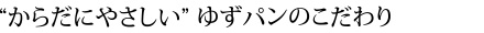 “からだにやさしい”ゆずパンのこだわり